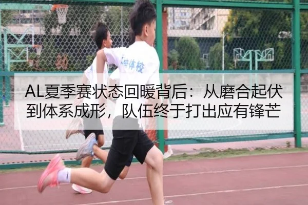 AL夏季赛状态回暖背后：从磨合起伏到体系成形，队伍终于打出应有锋芒 - c7yule